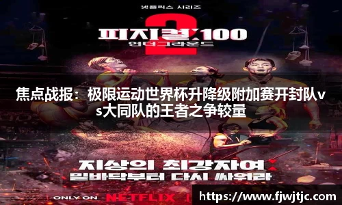 焦点战报：极限运动世界杯升降级附加赛开封队vs大同队的王者之争较量