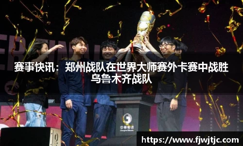 赛事快讯：郑州战队在世界大师赛外卡赛中战胜乌鲁木齐战队