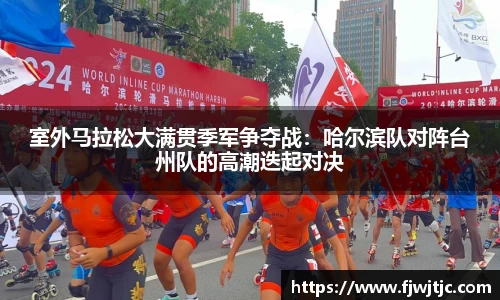 室外马拉松大满贯季军争夺战：哈尔滨队对阵台州队的高潮迭起对决