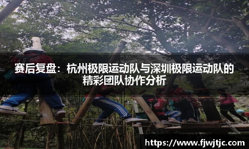 赛后复盘：杭州极限运动队与深圳极限运动队的精彩团队协作分析