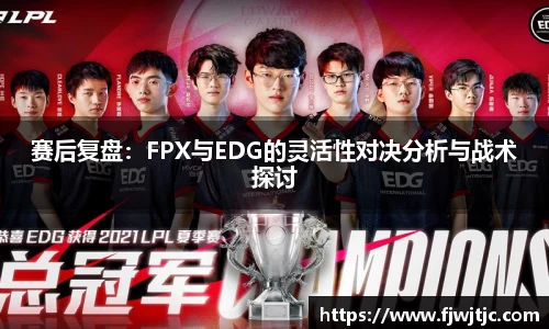 赛后复盘：FPX与EDG的灵活性对决分析与战术探讨