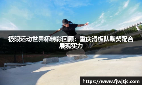 极限运动世界杯精彩回顾：重庆滑板队默契配合展现实力